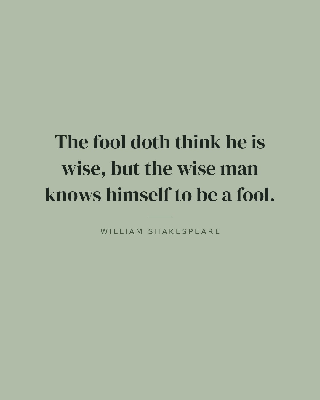 The fool doth think he is wise, but the wise man knows himself to be a fool. — William Shakespeare