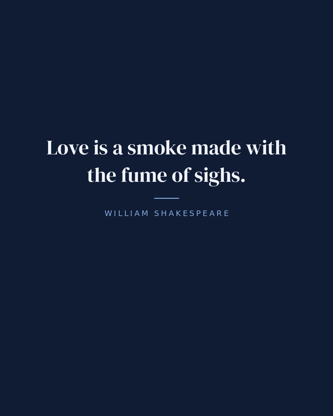 Love is a smoke made with the fume of sighs. — William Shakespeare