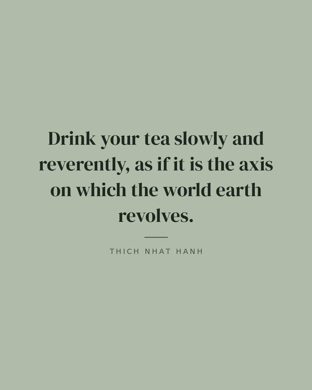 Drink your tea slowly and reverently, as if it is the axis on which the world earth revolves. — Thich Nhat Hanh quote card