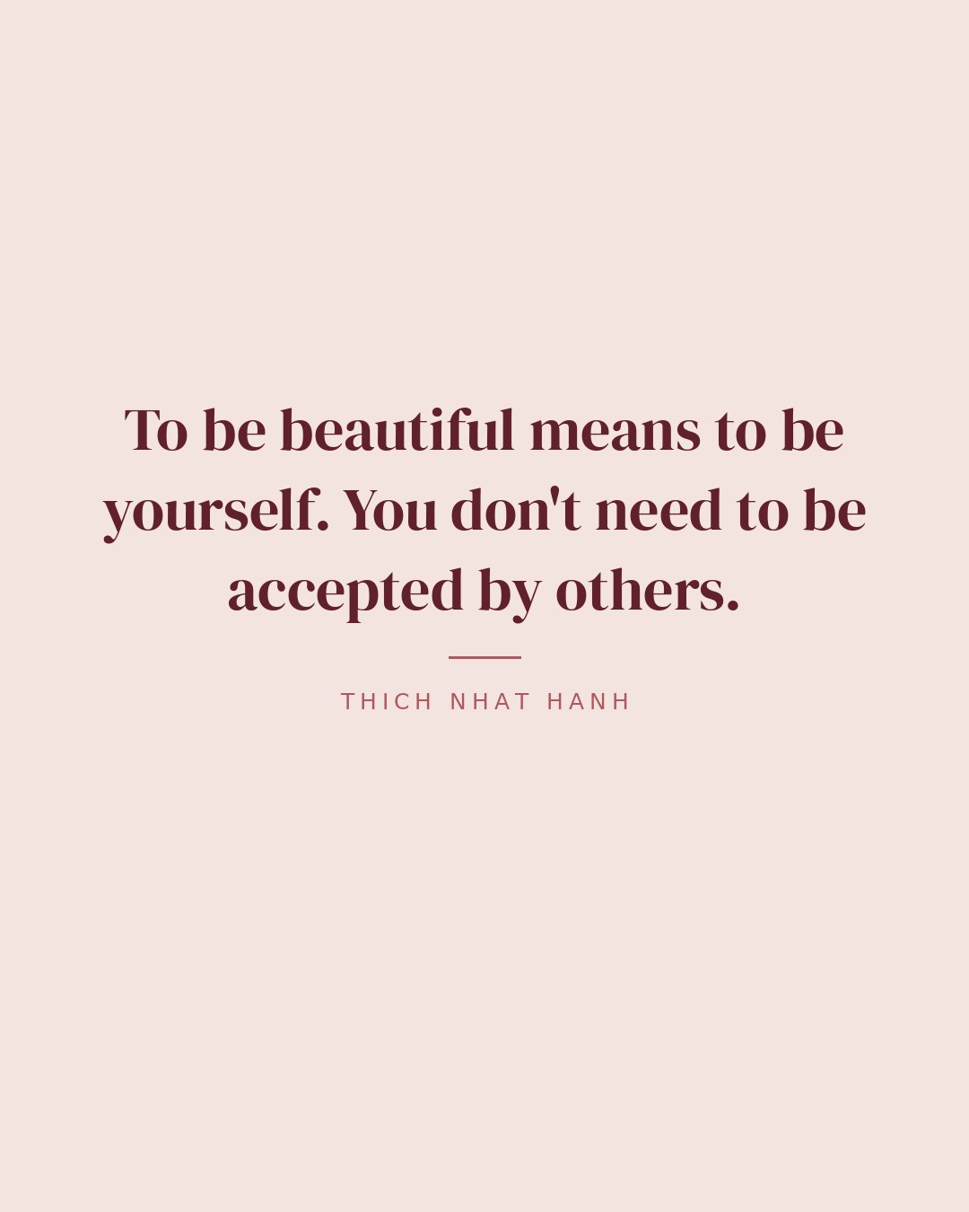 To be beautiful means to be yourself. You don't need to be accepted by others. — Thich Nhat Hanh quote card
