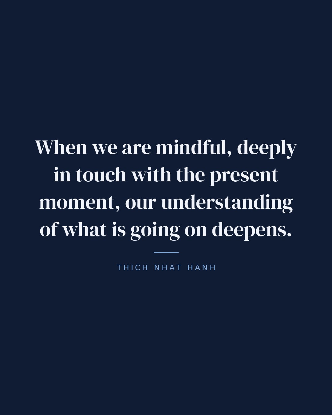 When we are mindful, deeply in touch with the present moment, our understanding of what is going on deepens. — Thich Nhat Hanh quote card