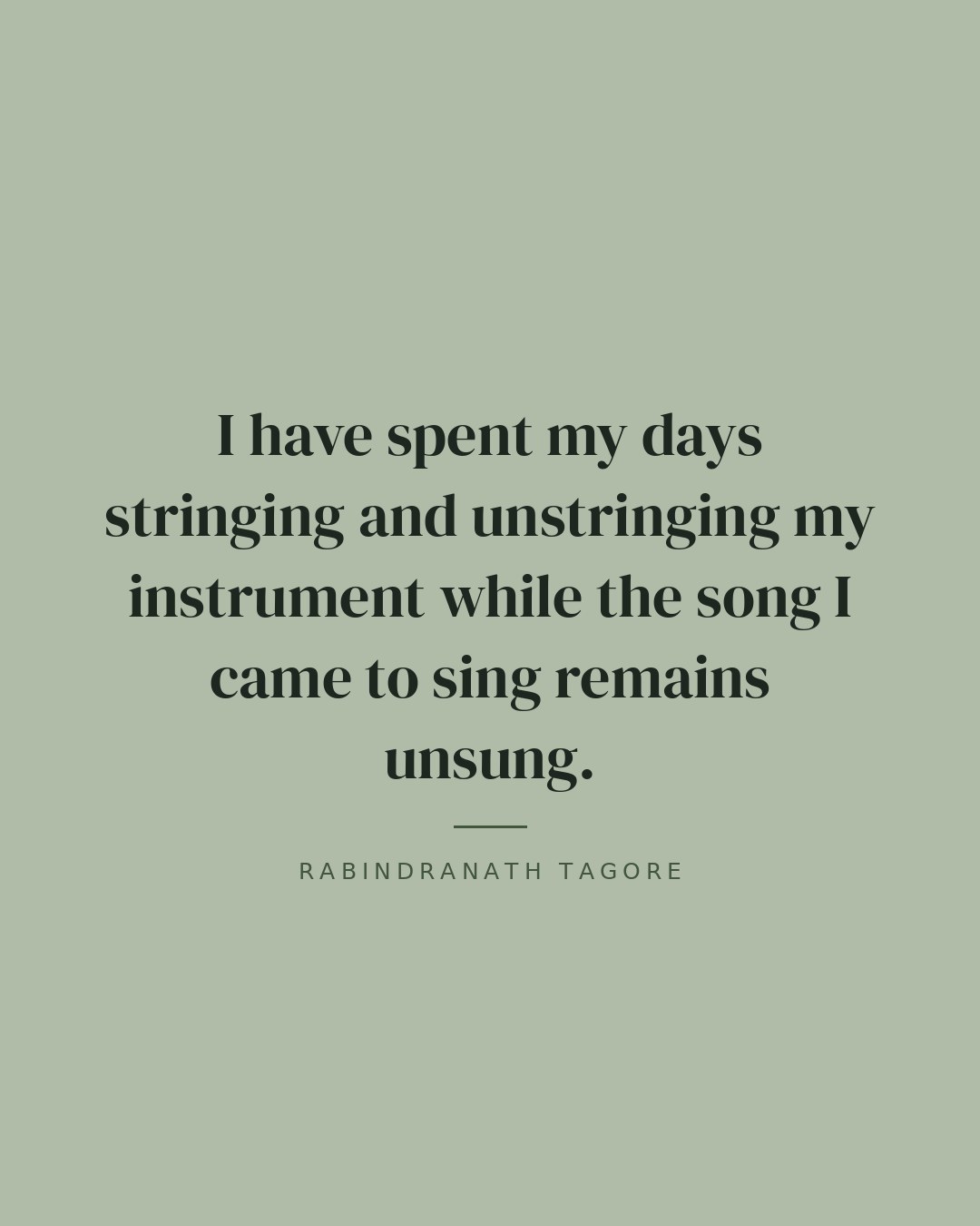 I have spent my days stringing and unstringing my instrument while the song I came to sing remains unsung. — Rabindranath Tagore quote card