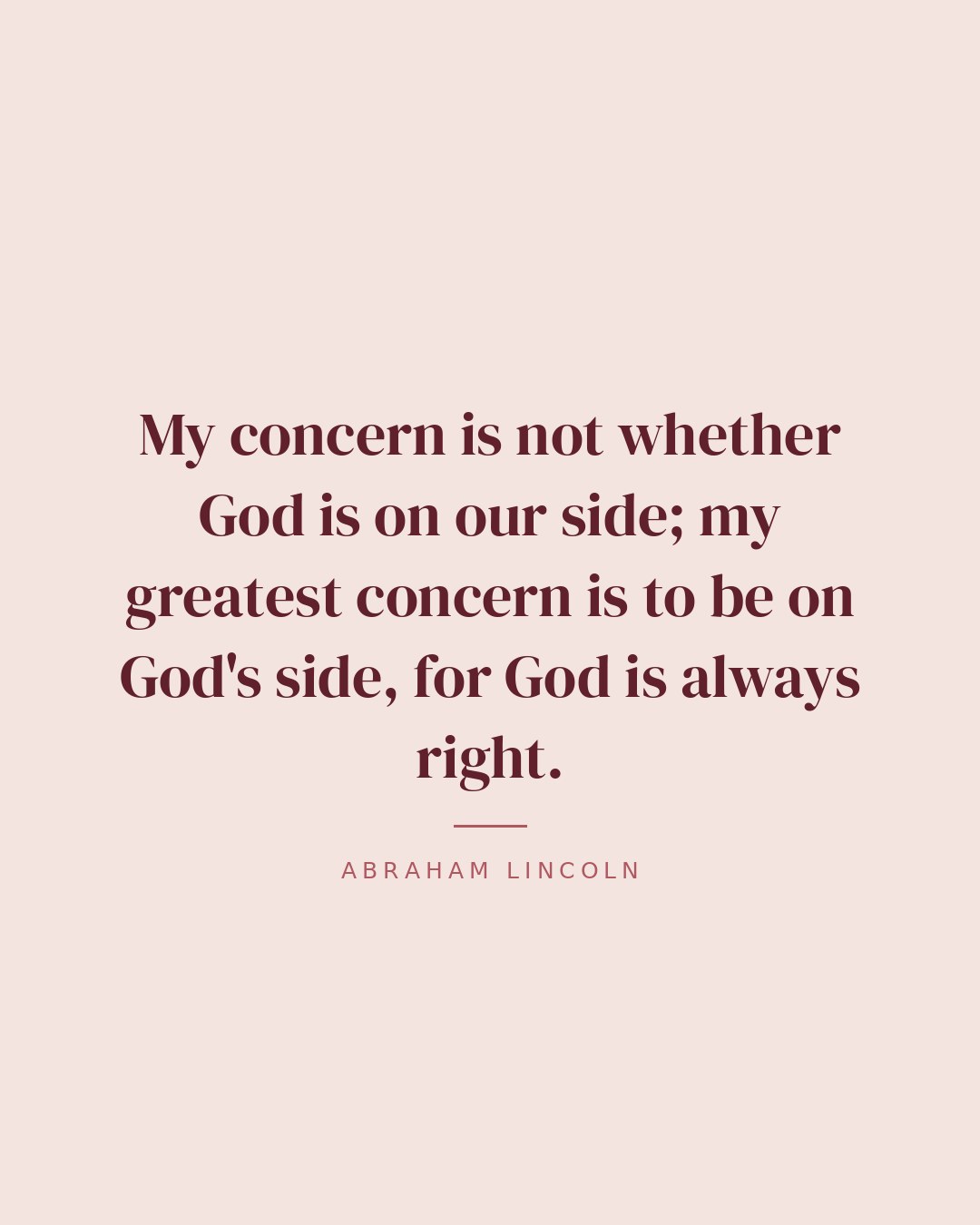 My concern is not whether God is on our side; my greatest concern is to be on God's side, for God is always right. — Abraham Lincoln quote card