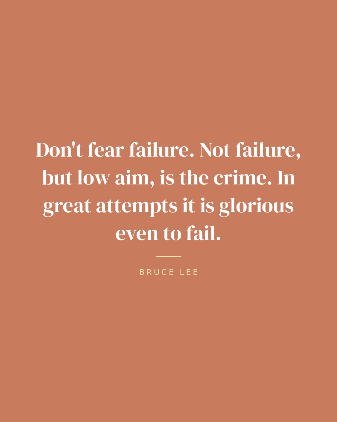 Don't fear failure. Not failure, but low aim, is the crime. In great attempts it is glorious even to fail. — Bruce Lee
