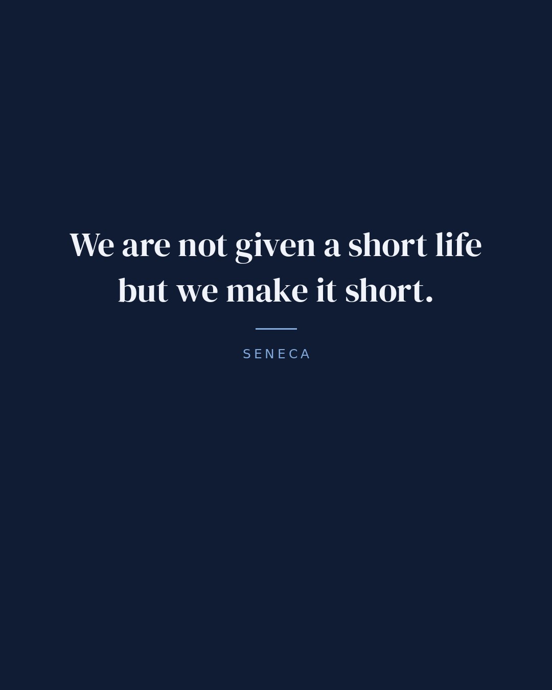 We are not given a short life but we make it short. — Seneca