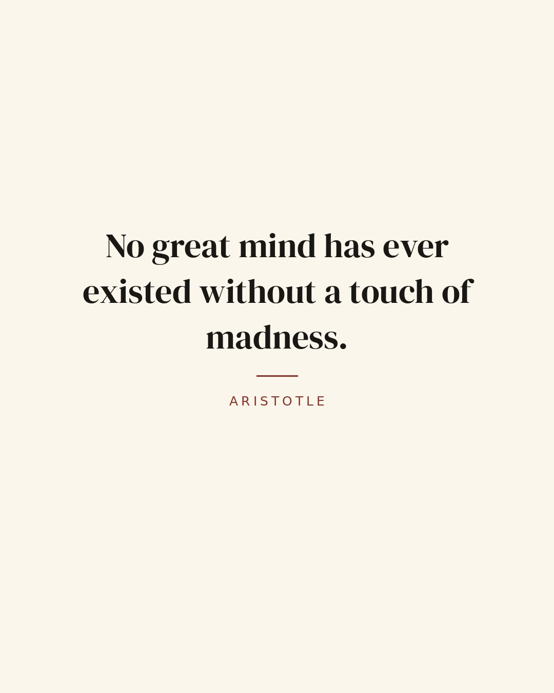 No great mind has ever existed without a touch of madness. — Aristotle