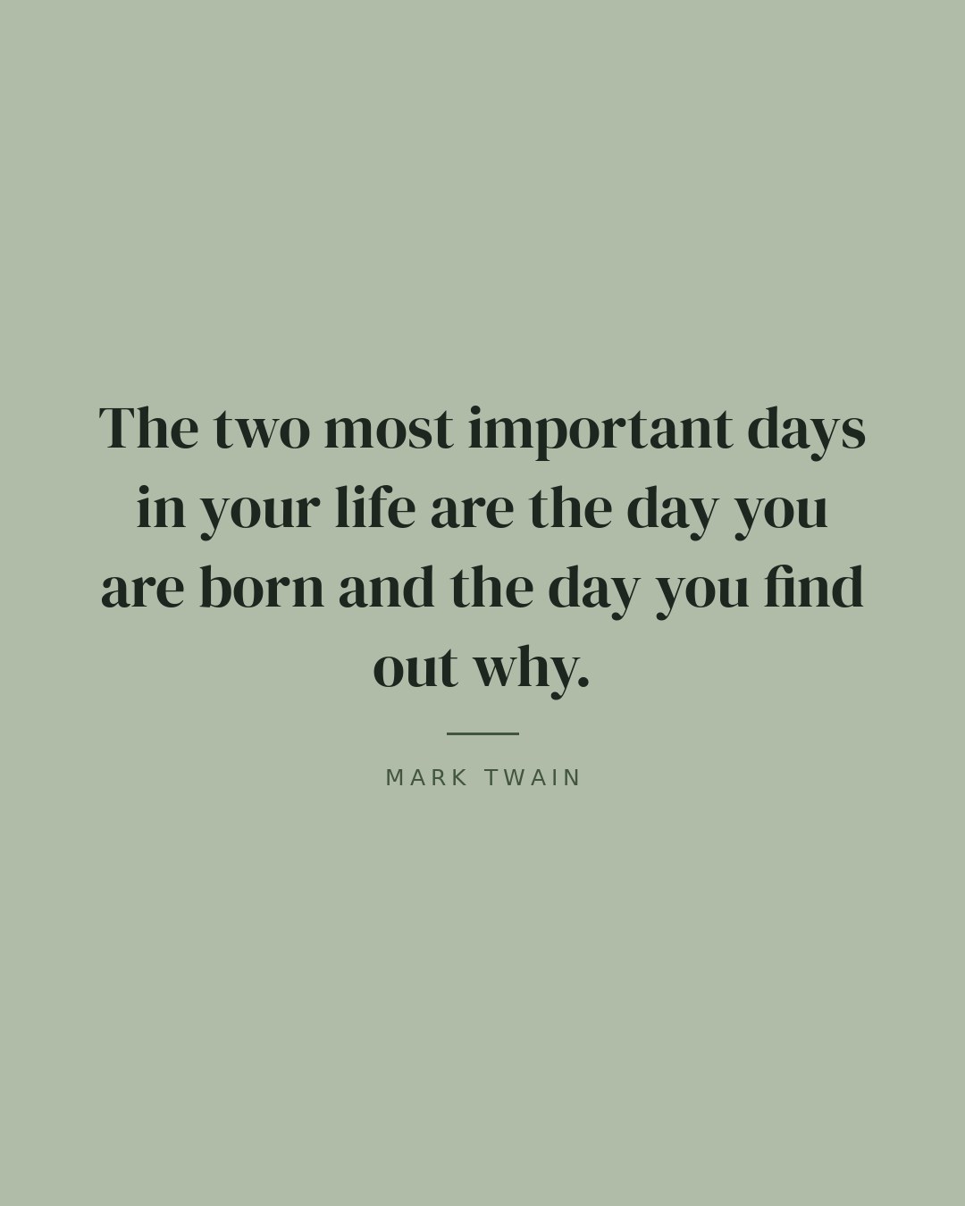 The two most important days in your life are the day you are born and the day you find out why. — Mark Twain quote card