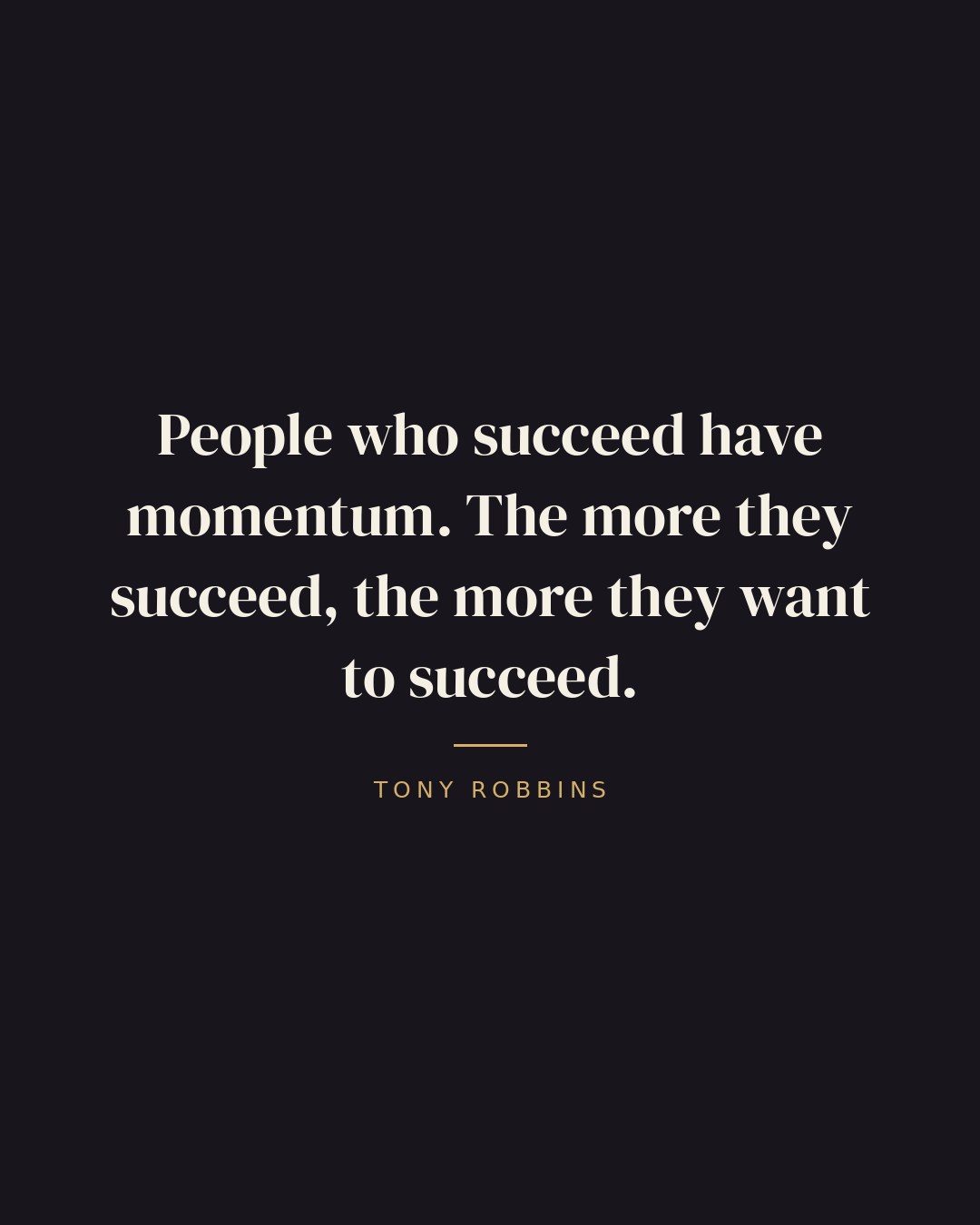 People who succeed have momentum. The more they succeed, the more they want to succeed. — Tony Robbins quote card
