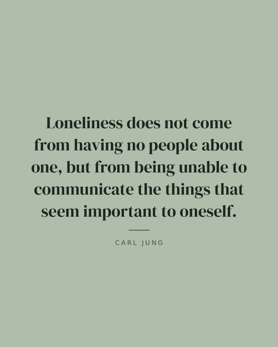 Loneliness does not come from having no people about one, but from being unable to communicate the things that seem important to oneself. — Carl Jung quote card