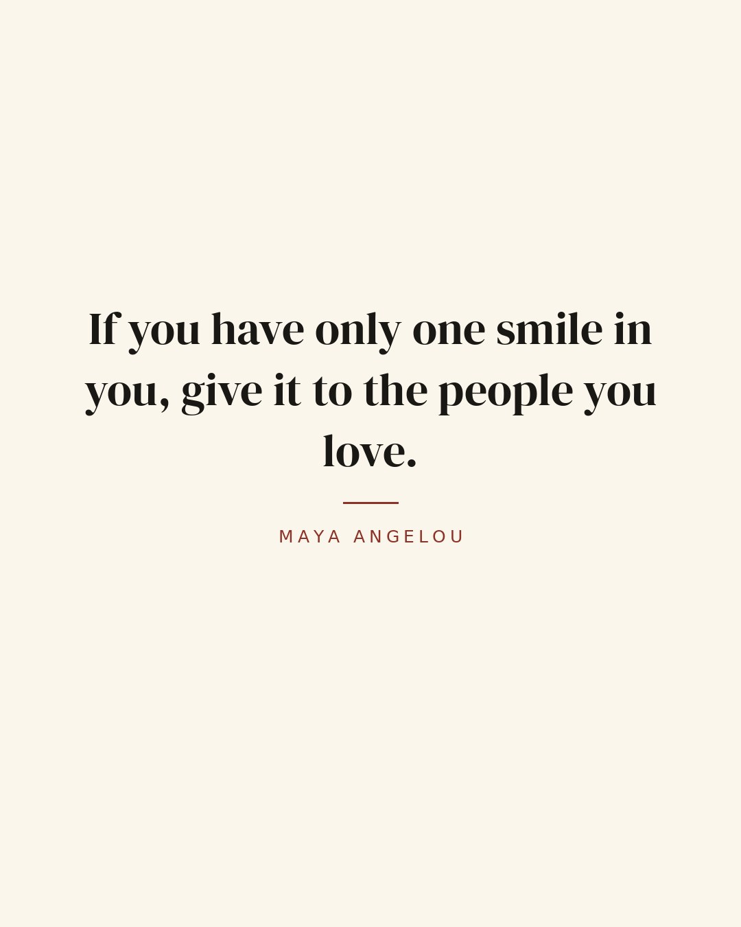 If you have only one smile in you, give it to the people you love. — Maya Angelou quote card