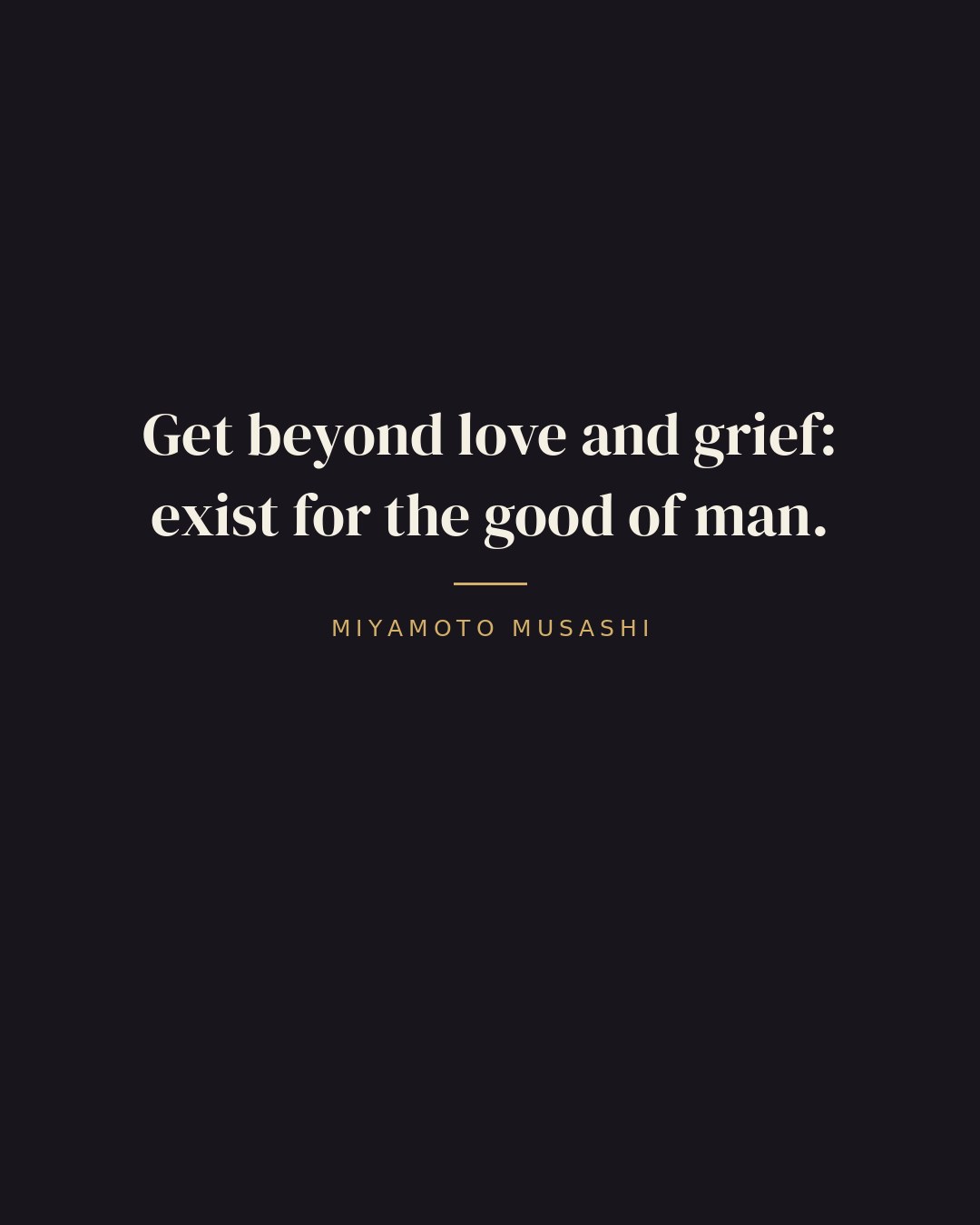 Get beyond love and grief: exist for the good of man. — Miyamoto Musashi quote card