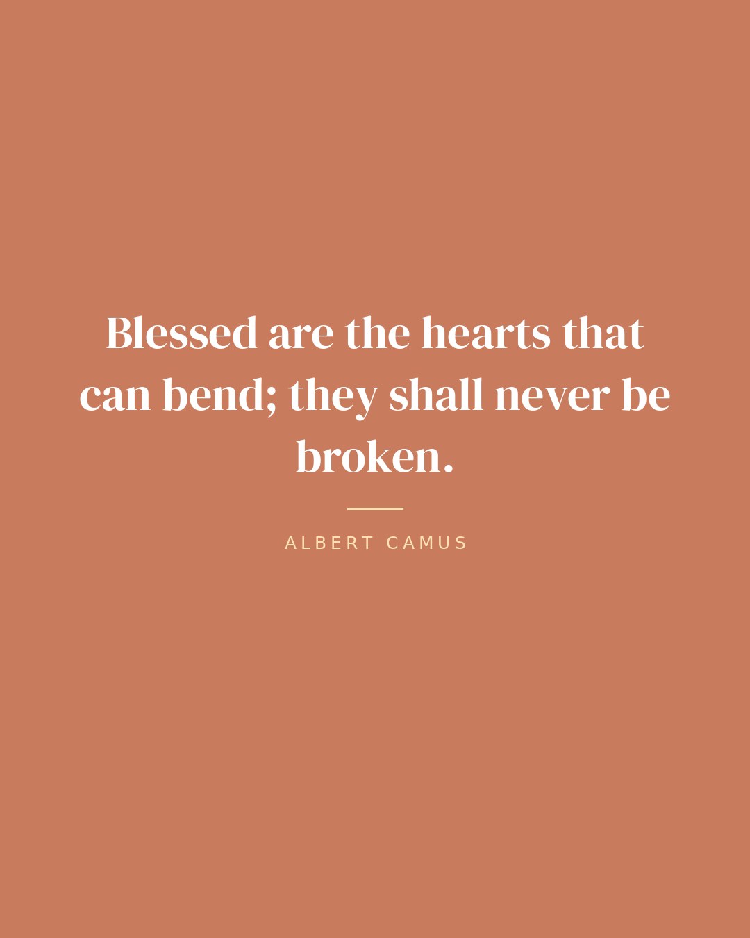 Blessed are the hearts that can bend; they shall never be broken. — Albert Camus quote card
