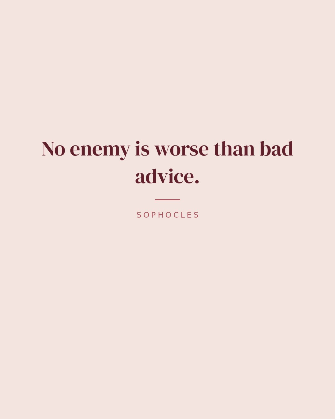 No enemy is worse than bad advice. — Sophocles quote card