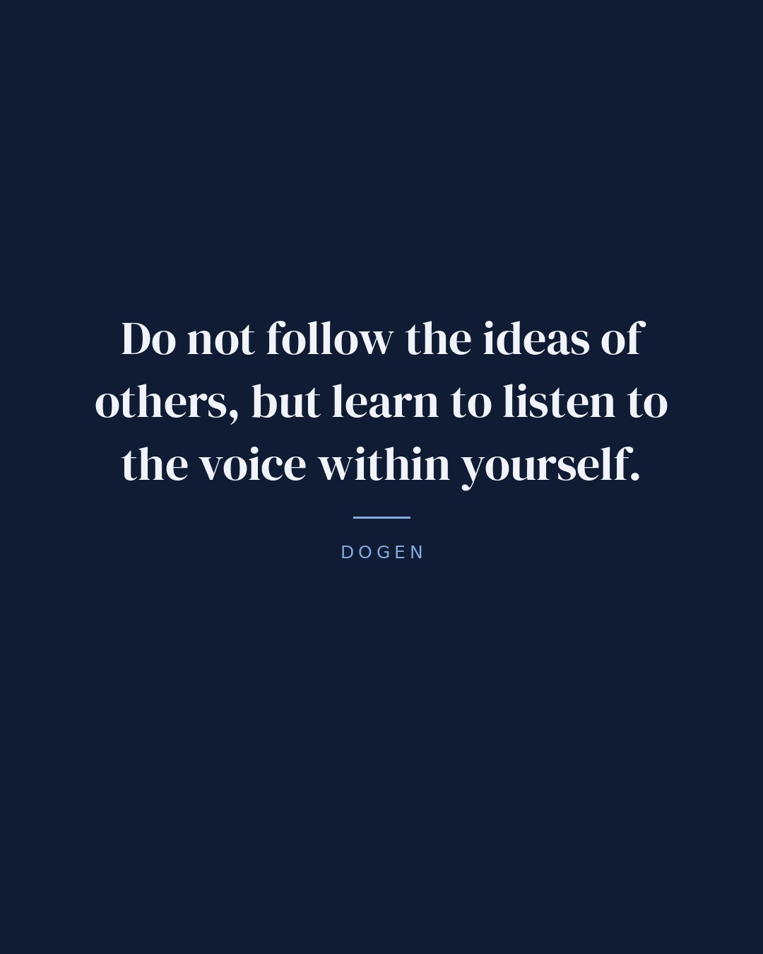 Do not follow the ideas of others, but learn to listen to the voice within yourself. — Dogen quote card