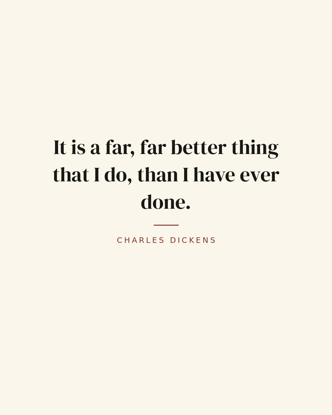 It is a far, far better thing that I do, than I have ever done. — Charles Dickens quote card