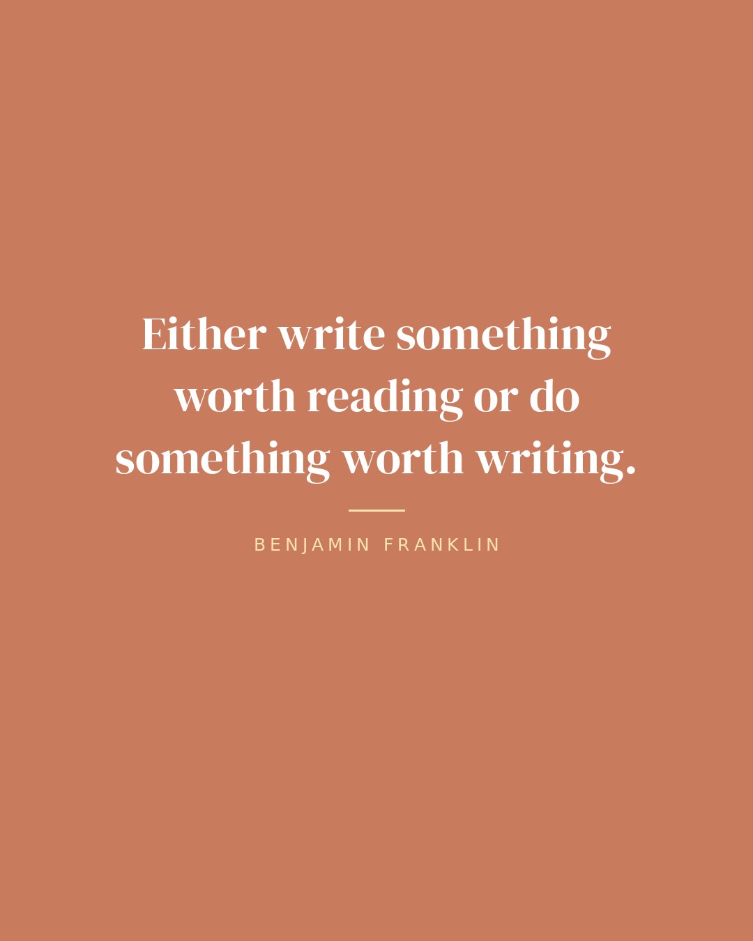 Either write something worth reading or do something worth writing. — Benjamin Franklin