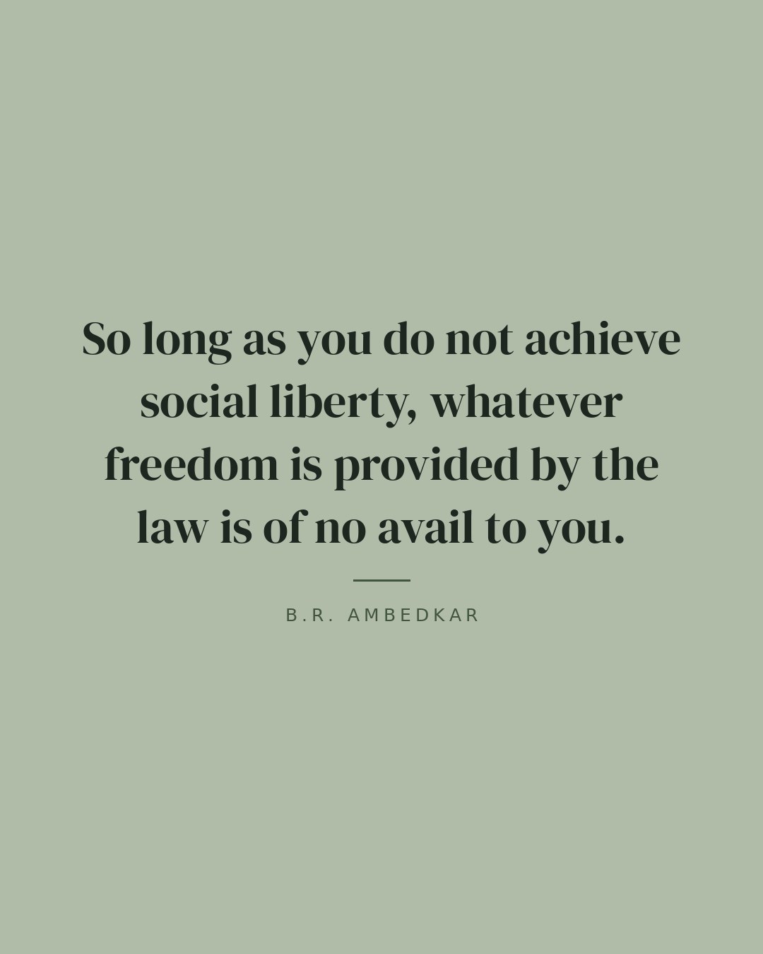 So long as you do not achieve social liberty, whatever freedom is provided by the law is of no avail to you. — B.R. Ambedkar quote card