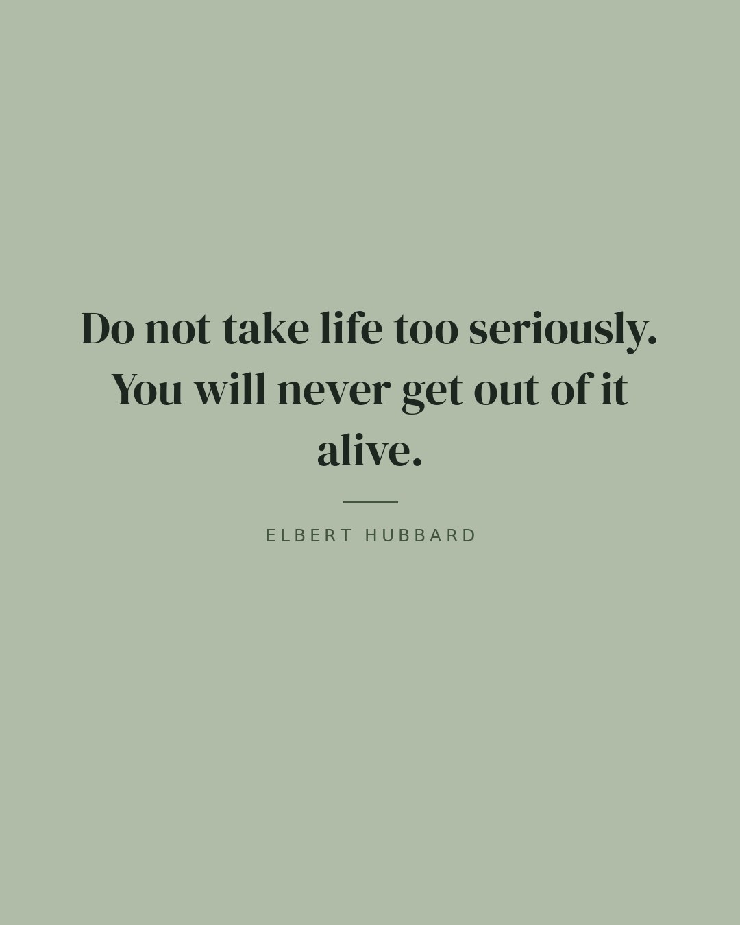 Do not take life too seriously. You will never get out of it alive. — Elbert Hubbard quote card