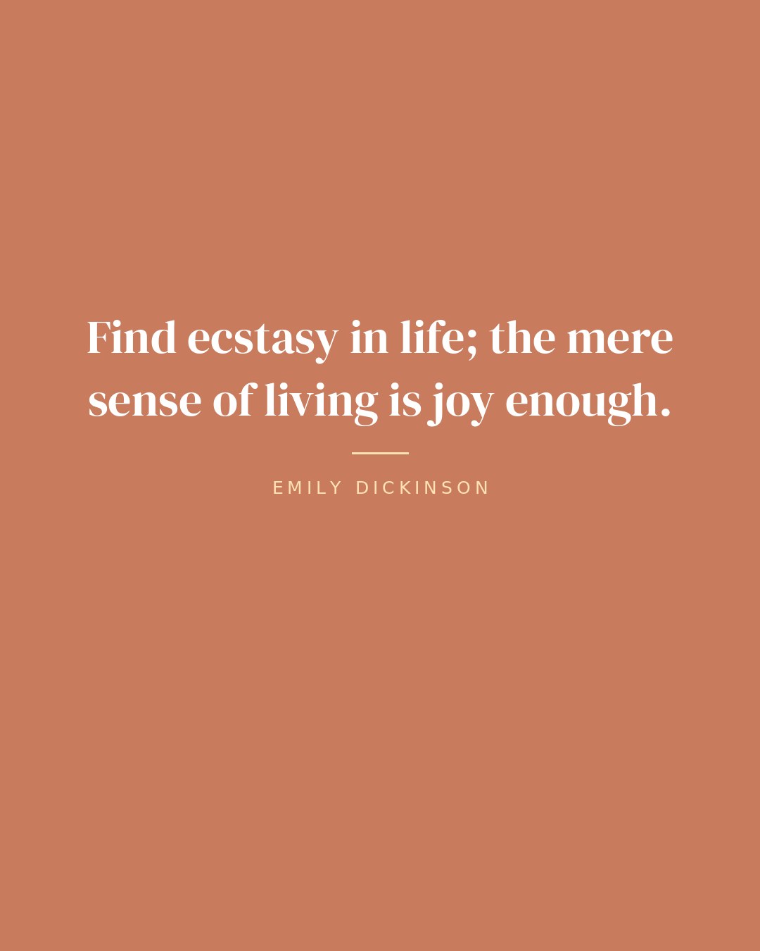 Find ecstasy in life; the mere sense of living is joy enough. — Emily Dickinson quote card