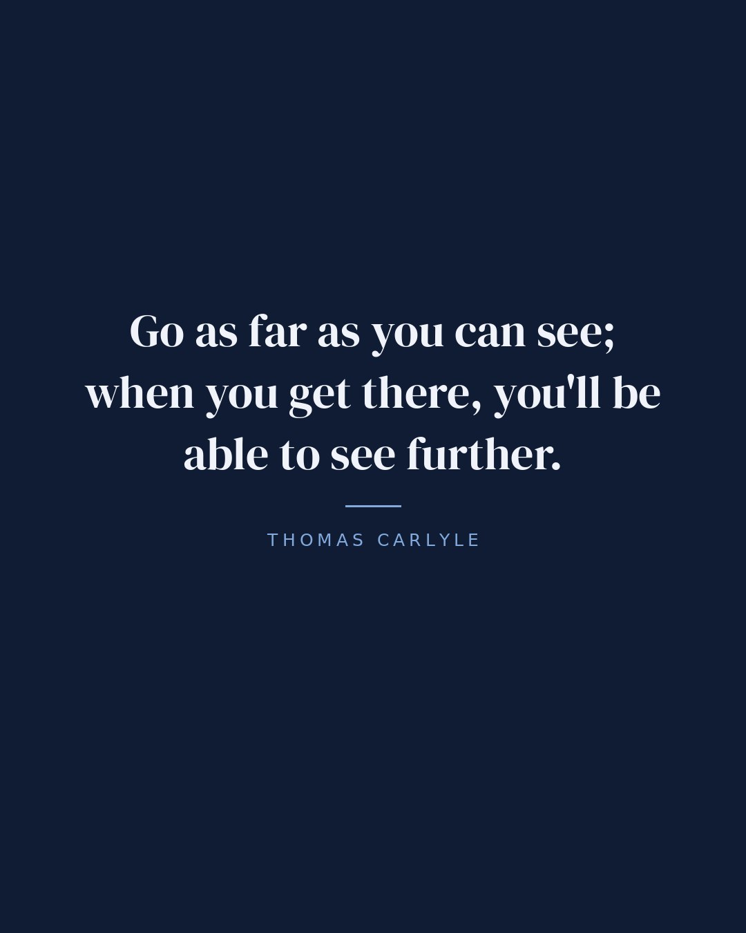 Go as far as you can see; when you get there, you'll be able to see further. — Thomas Carlyle quote card