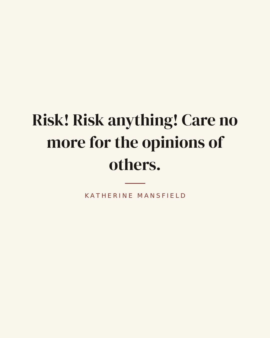 Risk! Risk anything! Care no more for the opinions of others. — Katherine Mansfield quote card