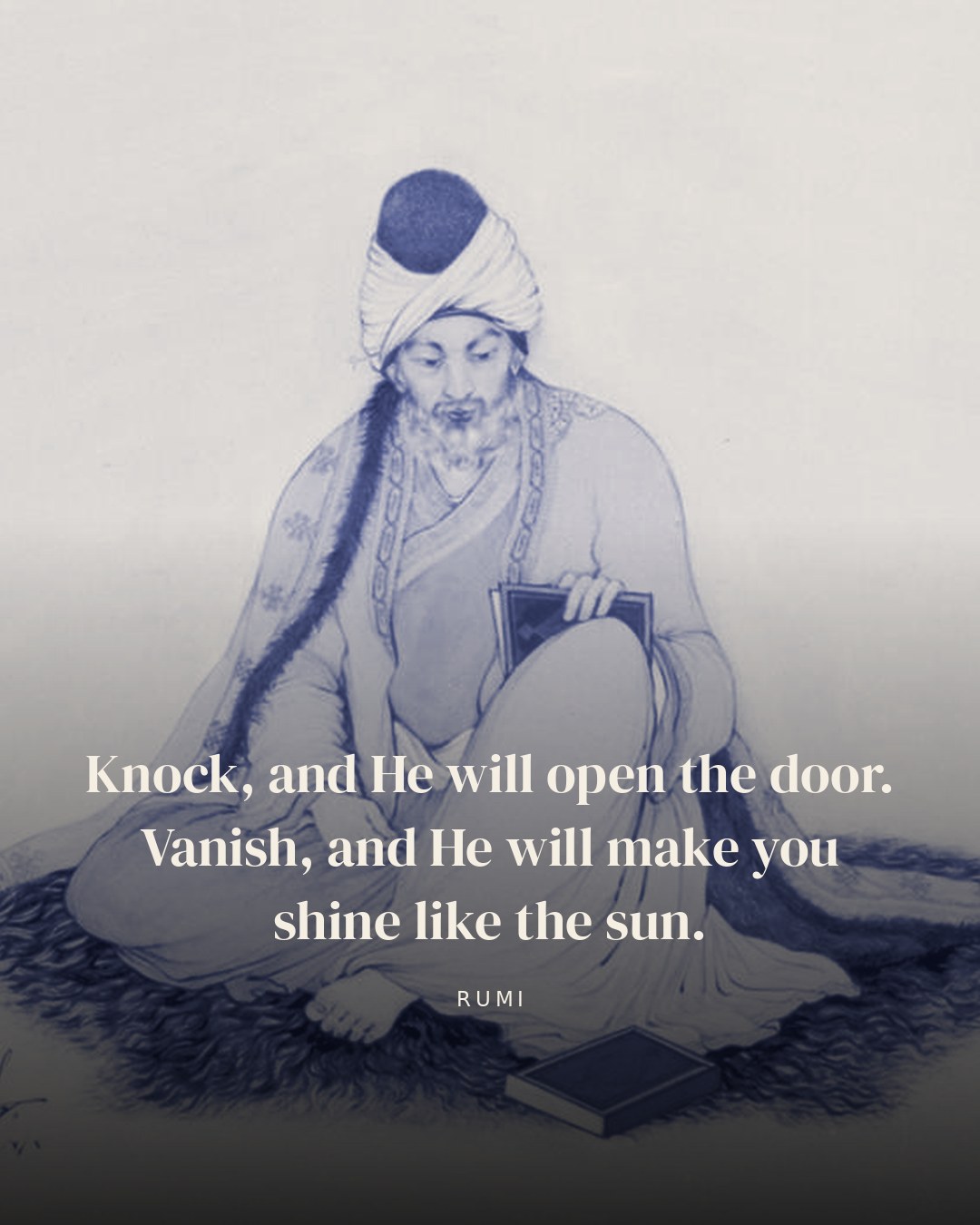 Knock, and He will open the door. Vanish, and He will make you shine like the sun. — Rumi