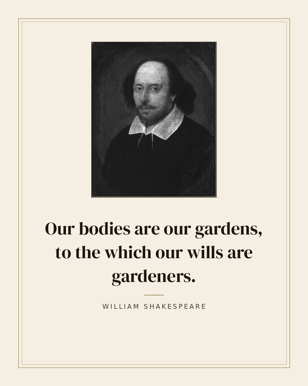 Our bodies are our gardens, to the which our wills are gardeners. — William Shakespeare quote card