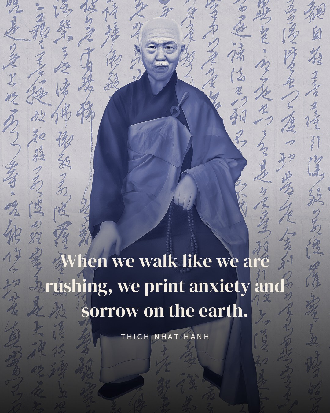 When we walk like we are rushing, we print anxiety and sorrow on the earth. — Thich Nhat Hanh quote card