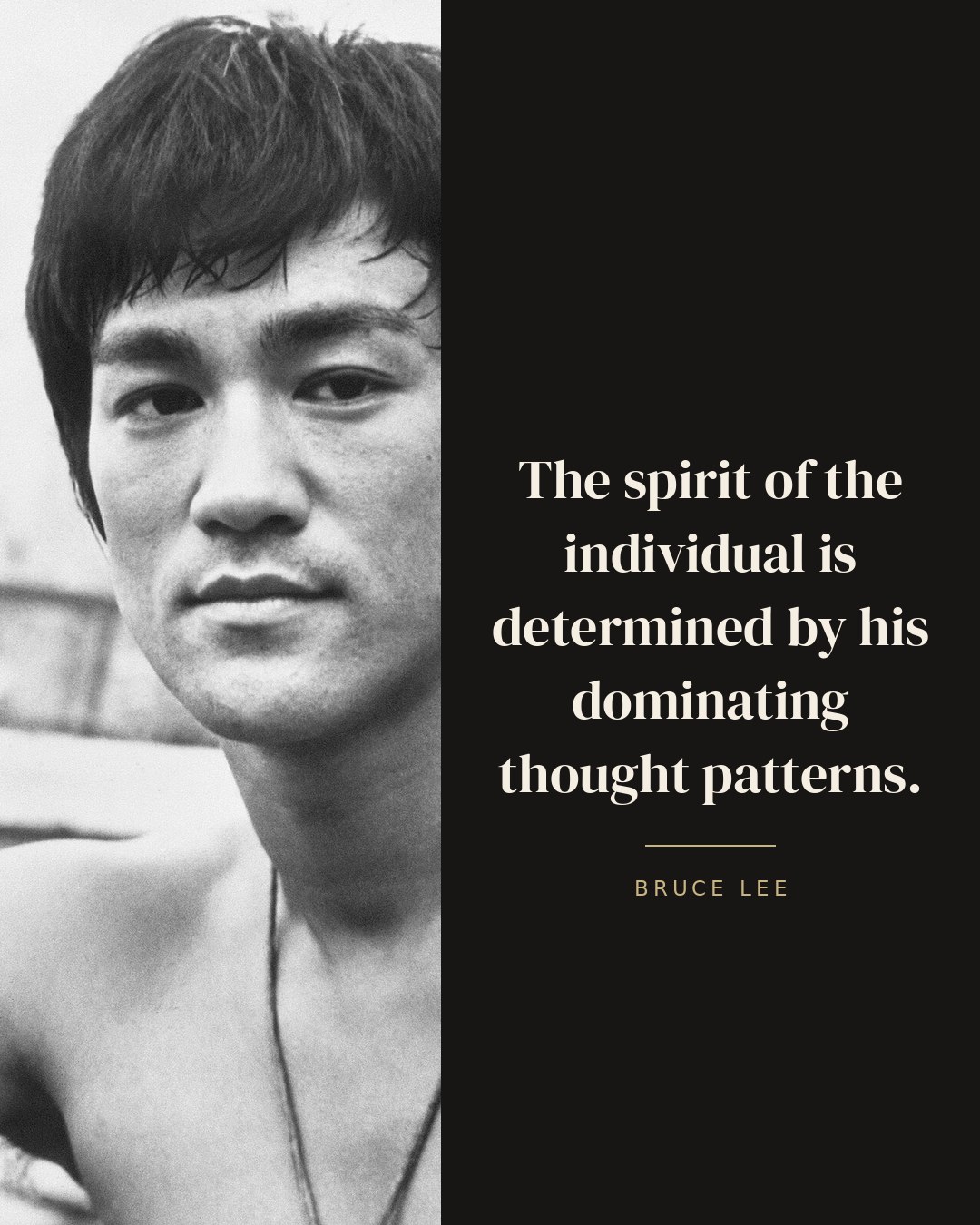 The spirit of the individual is determined by his dominating thought patterns. — Bruce Lee