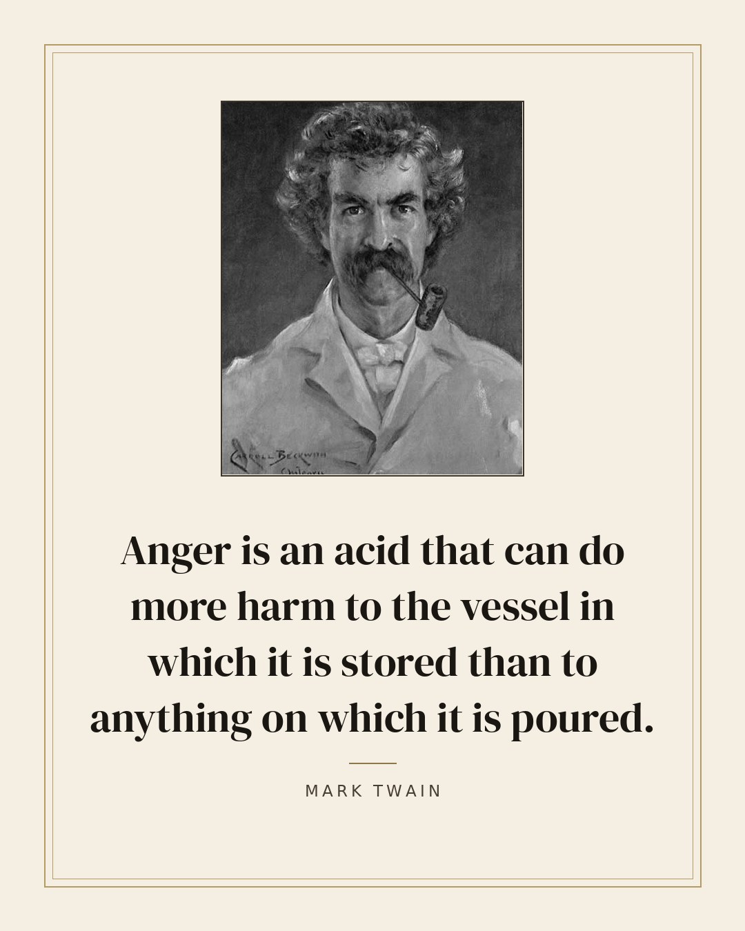 Anger is an acid that can do more harm to the vessel in which it is stored than to anything on which it is poured. — Mark Twain quote card