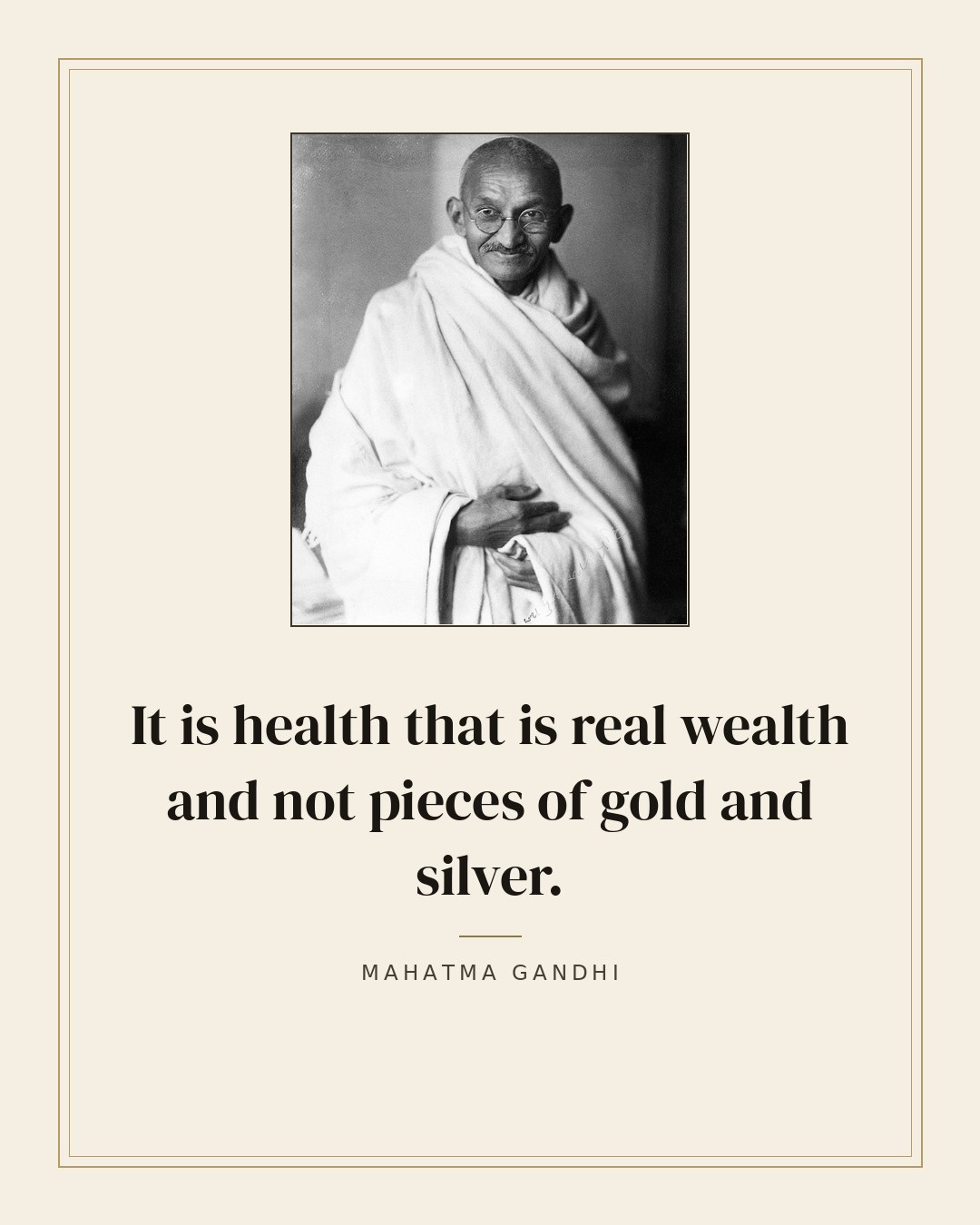 It is health that is real wealth and not pieces of gold and silver. — Mahatma Gandhi