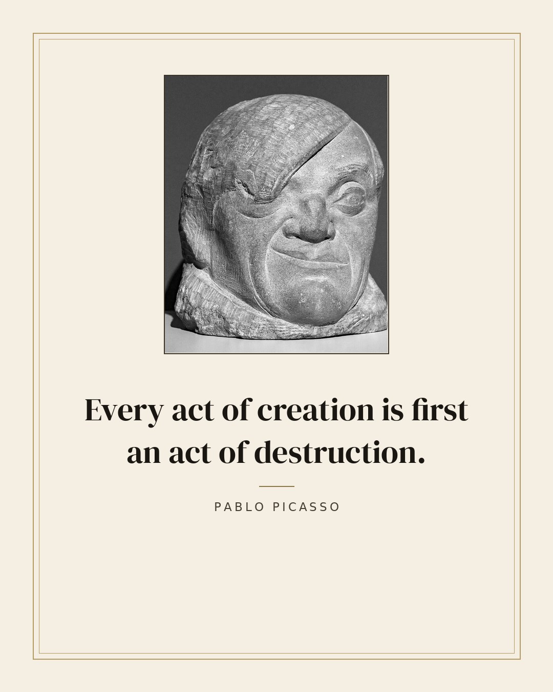 Every act of creation is first an act of destruction. — Pablo Picasso