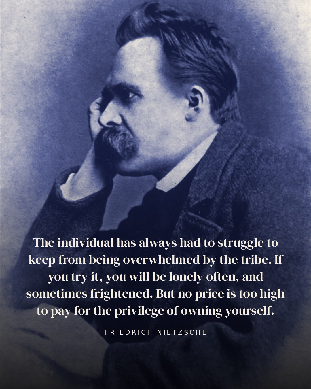 The individual has always had to struggle to keep from being overwhelmed by the tribe. If you try it, you will be lonely often, and sometimes frightened. But no price is too high to pay for the privilege of owning yourself. — Friedrich Nietzsche quote card