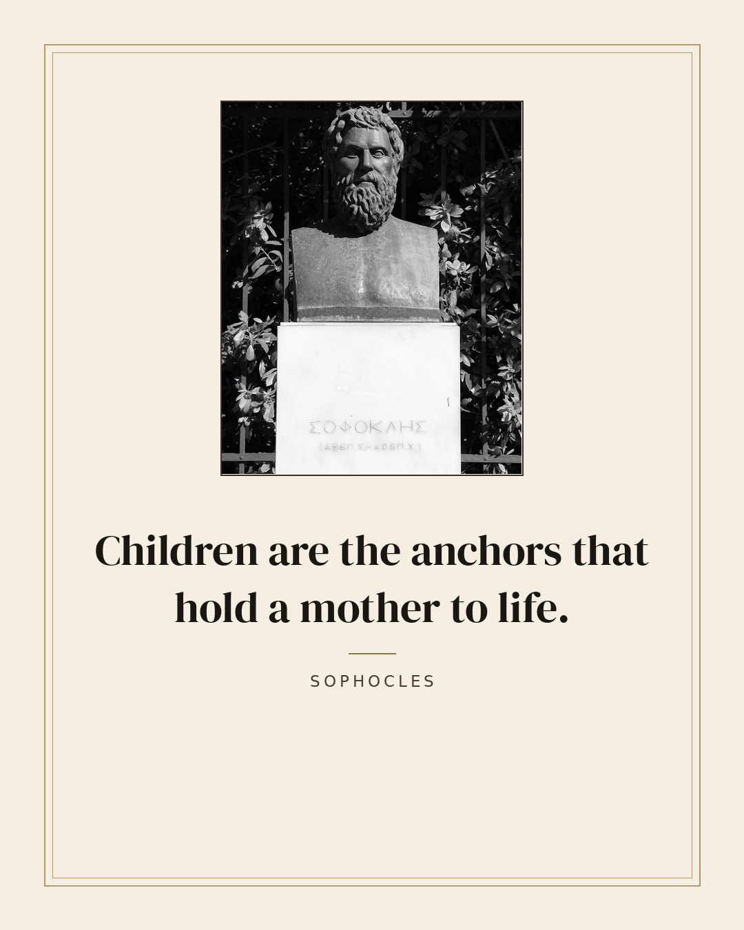 Children are the anchors that hold a mother to life. — Sophocles quote card