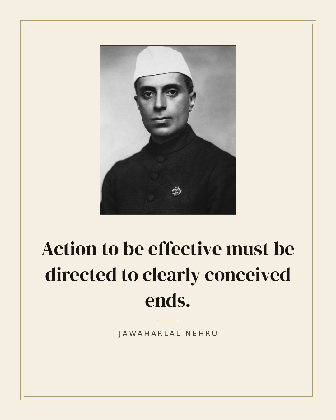 Action to be effective must be directed to clearly conceived ends. — Jawaharlal Nehru