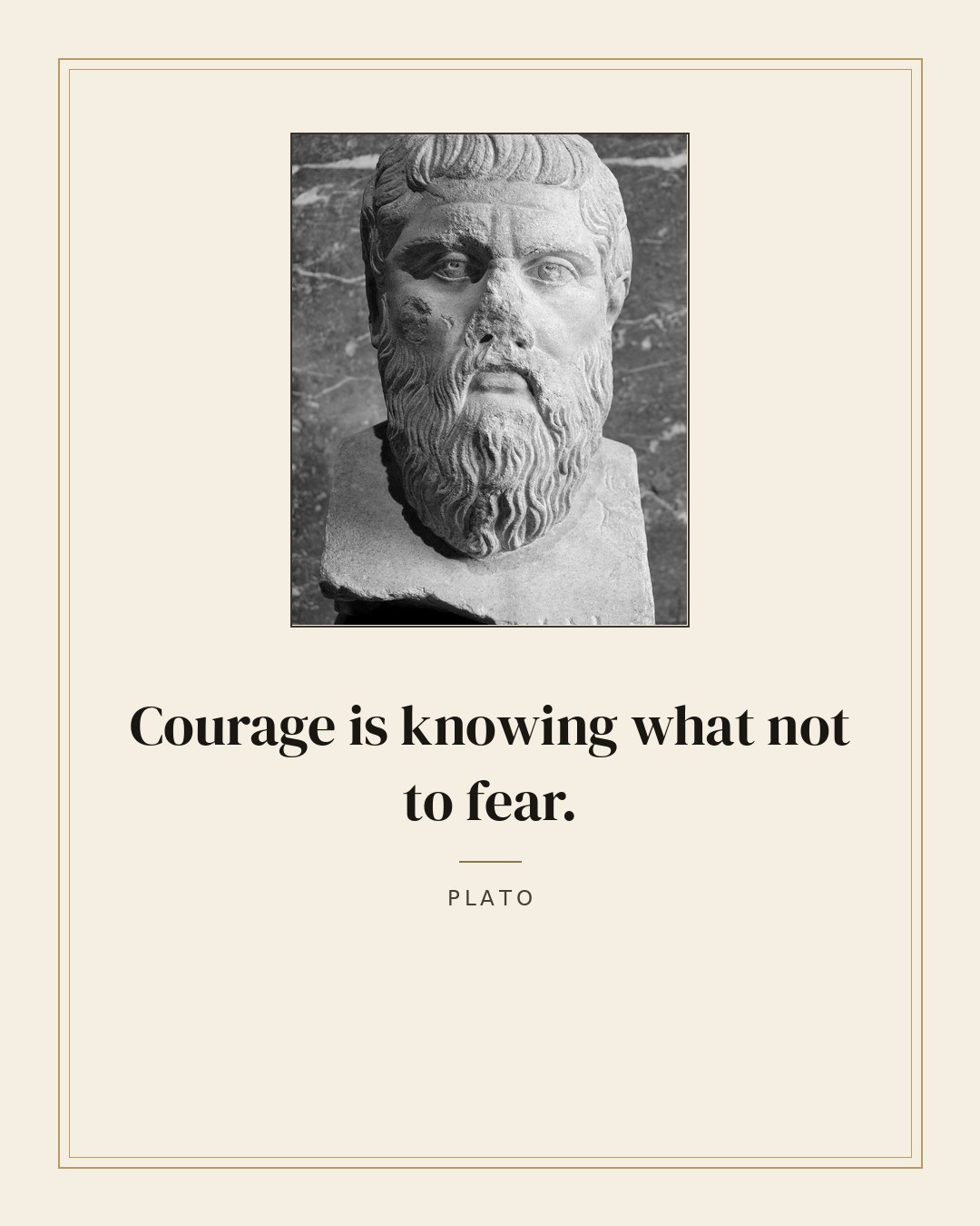 Courage is knowing what not to fear. — Plato quote card