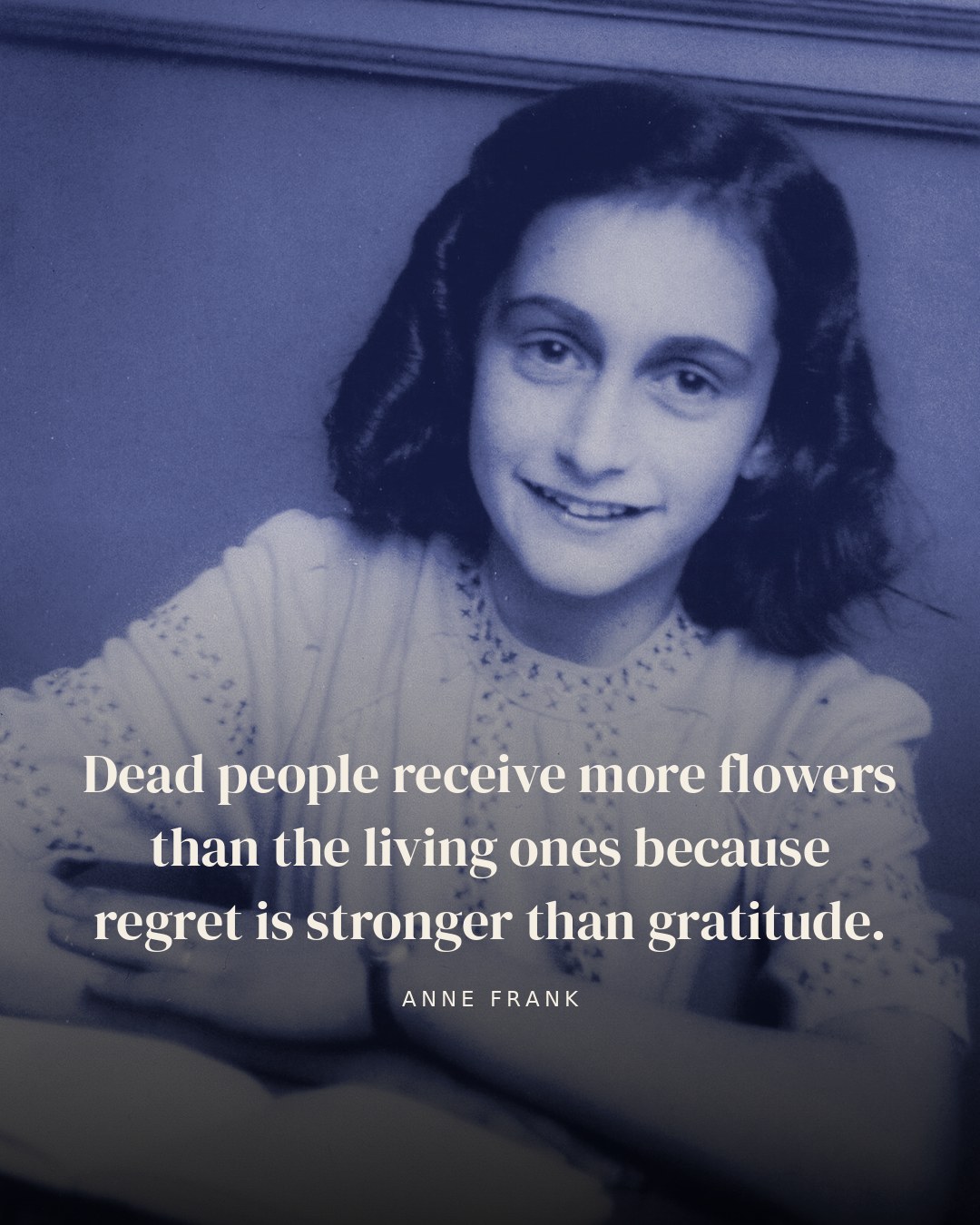 Dead people receive more flowers than the living ones because regret is stronger than gratitude. — Anne Frank quote card