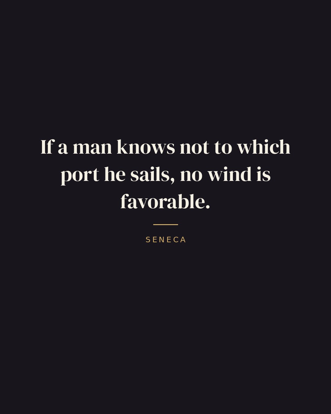 If a man knows not to which port he sails, no wind is favorable. — Seneca quote card