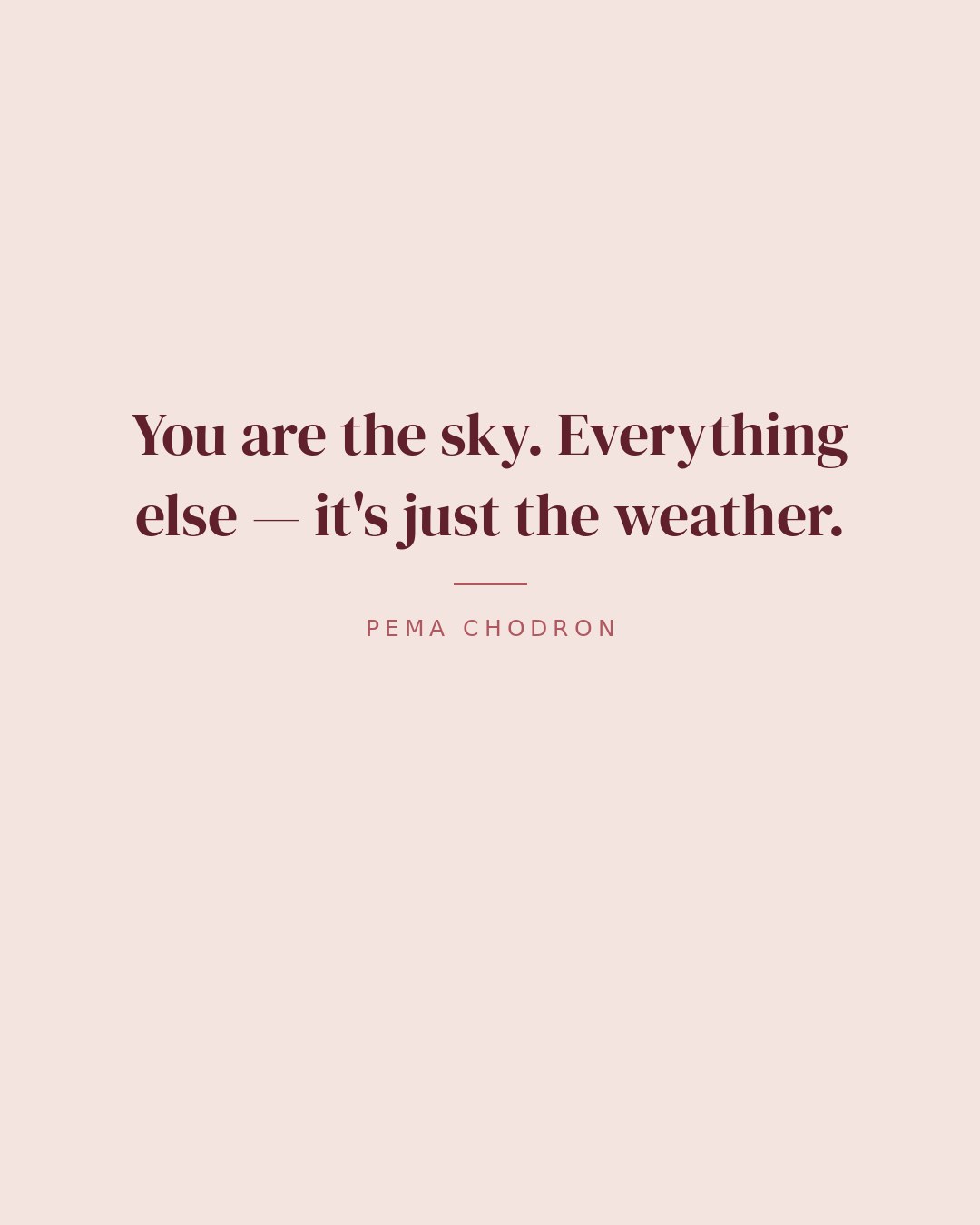 You are the sky. Everything else — it's just the weather. — Pema Chodron quote card