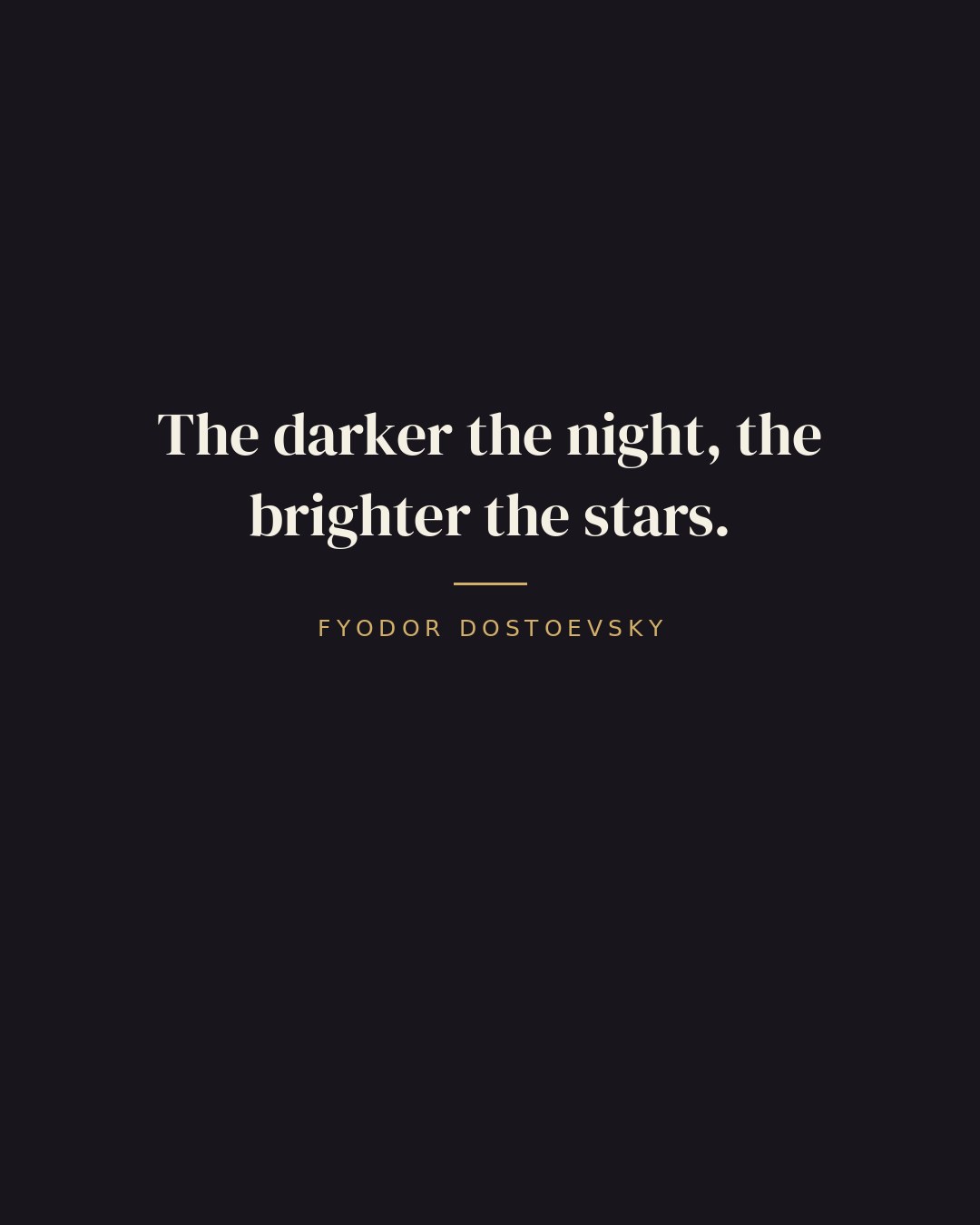 The darker the night, the brighter the stars. — Fyodor Dostoevsky quote card