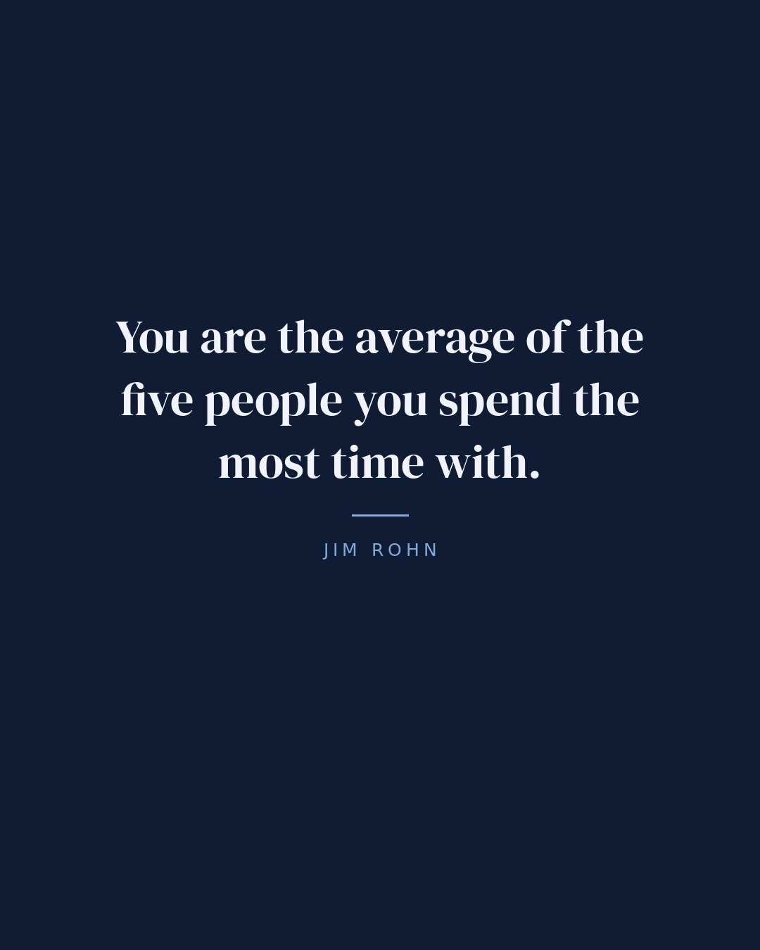 You are the average of the five people you spend the most time with. — Jim Rohn