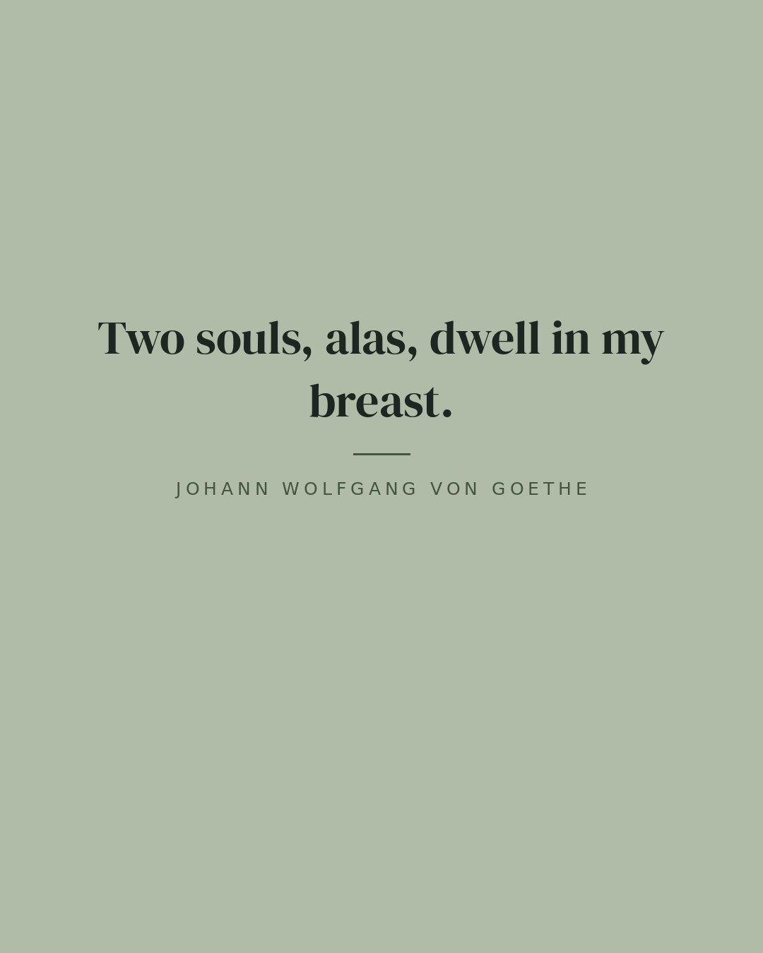Two souls, alas, dwell in my breast. — Johann Wolfgang von Goethe quote card