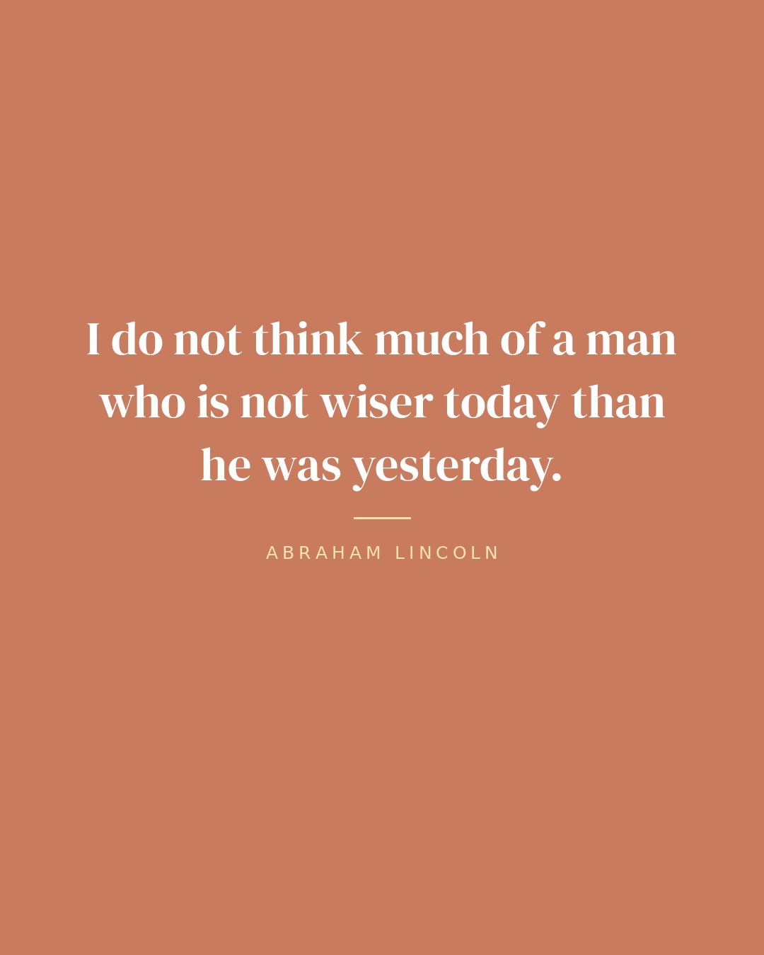 I do not think much of a man who is not wiser today than he was yesterday. — Abraham Lincoln quote card
