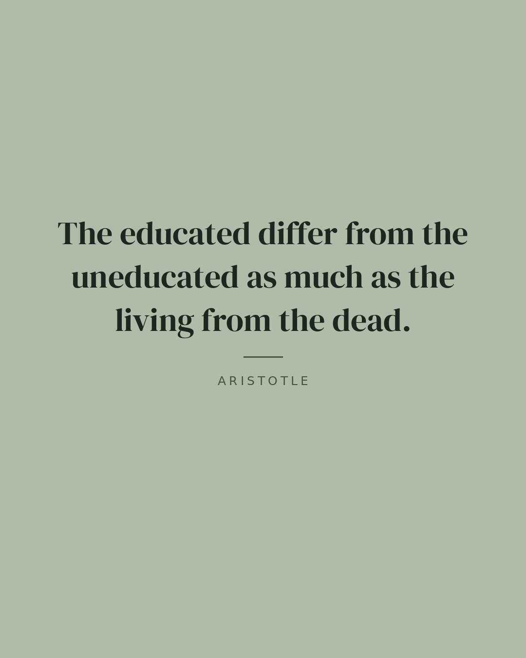 The educated differ from the uneducated as much as the living from the dead. — Aristotle