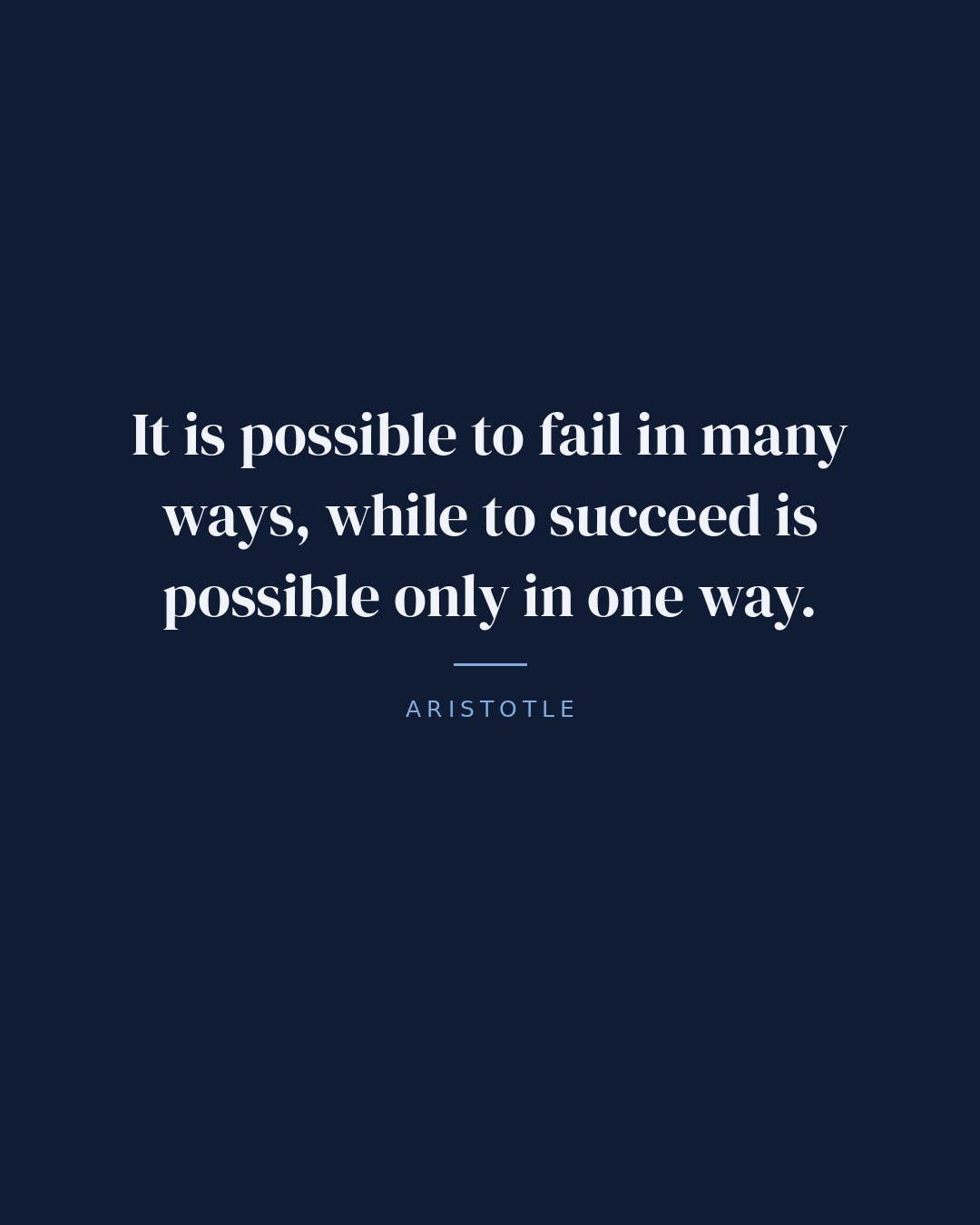 It is possible to fail in many ways, while to succeed is possible only in one way. — Aristotle quote card