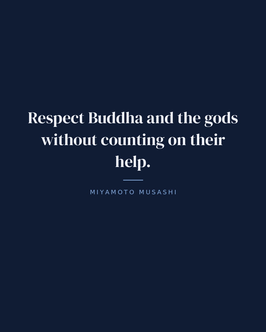 Respect Buddha and the gods without counting on their help. — Miyamoto Musashi