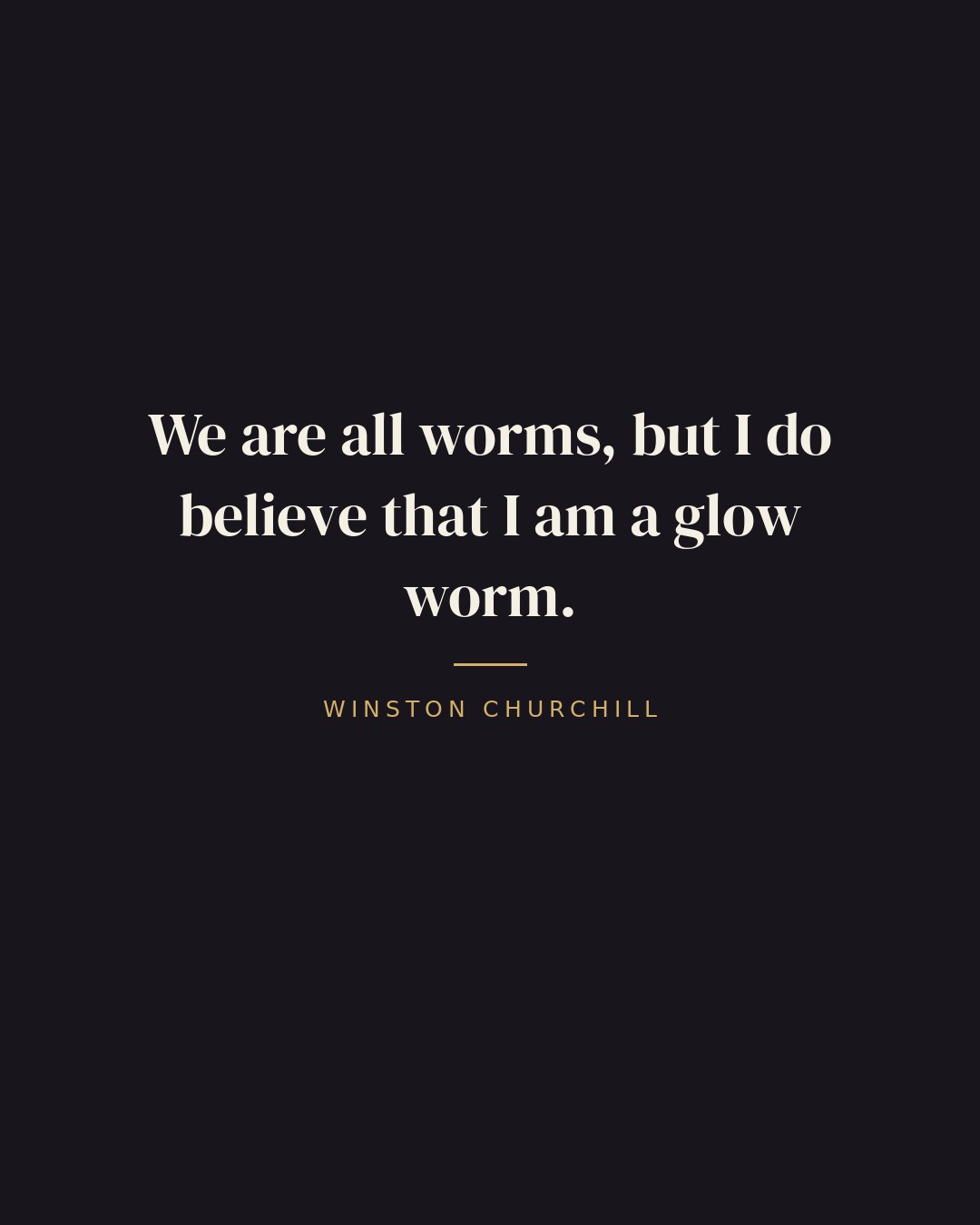 We are all worms, but I do believe that I am a glow worm. — Winston Churchill quote card