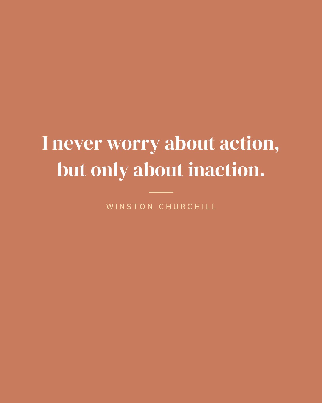 I never worry about action, but only about inaction. — Winston Churchill