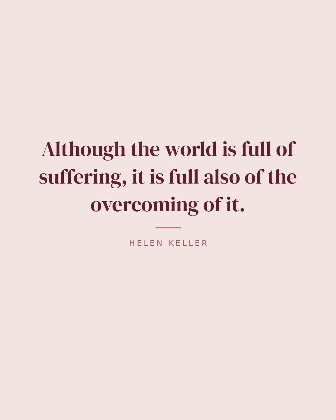 Although the world is full of suffering, it is full also of the overcoming of it. — Helen Keller quote card