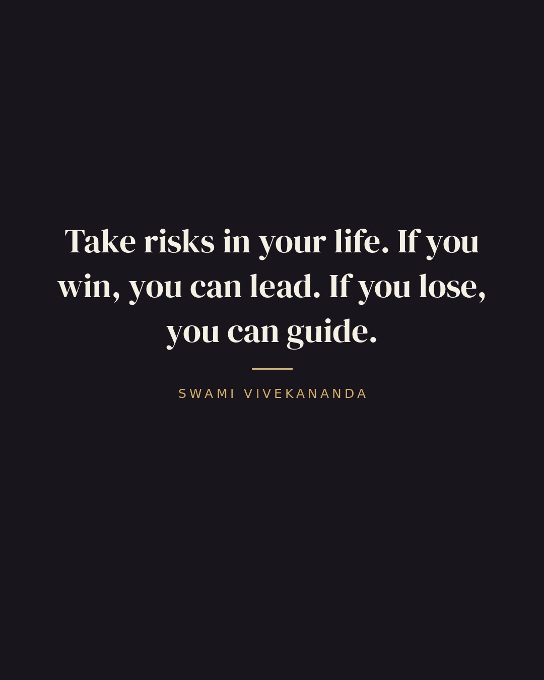 Take risks in your life. If you win, you can lead. If you lose, you can guide. — Swami Vivekananda